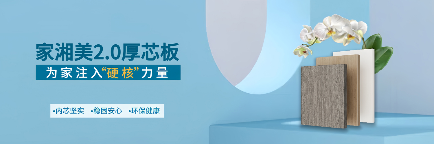 家湘美2.0厚芯板，為家注入硬核力量.jpg